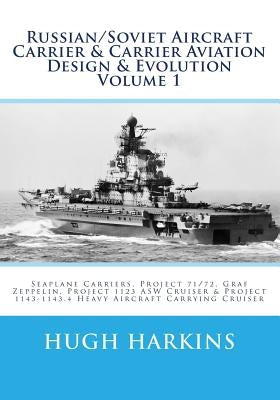 Russian/Soviet Aircraft Carrier & Carrier Aviation Design & Evolution Volume 1: Seaplane Carriers, Project 71/72, Graf Zeppelin, Project 1123 ASW Crui by Harkins, Hugh