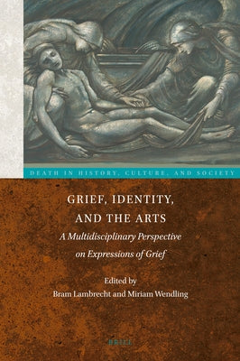 Grief, Identity, and the Arts: A Multidisciplinary Perspective on Expressions of Grief by Lambrecht, Bram