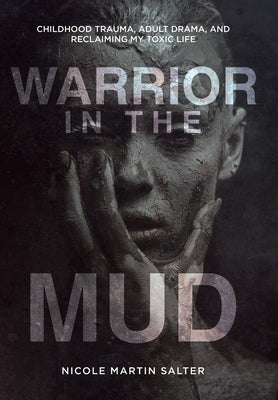 Warrior in the Mud: Childhood Trauma, Adult Drama, and Reclaiming My Toxic Life by Salter, Nicole Martin