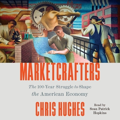 Marketcrafters: The 100-Year Struggle to Shape the American Economy by Hughes, Chris