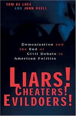 Liars! Cheaters! Evildoers!: Demonization and the End of Civil Debate in American Politics by Luca, Tom de