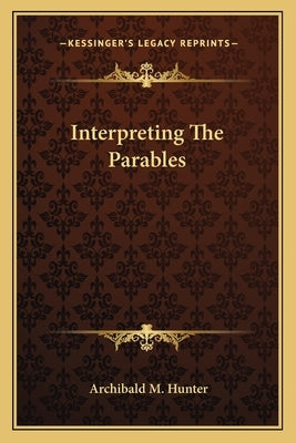 Interpreting the Parables by Hunter, Archibald M.
