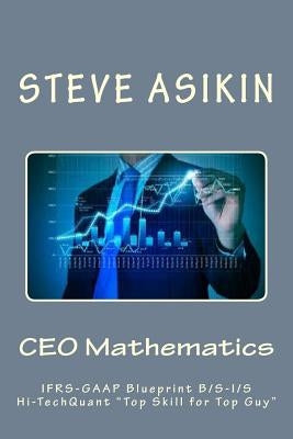 CEO Mathematics: IFRS-GAAP Blueprint B/S-I/S Hi-Tech "Top Skill for Top Guy" by Asikin, Steve