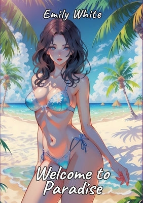 Welcome to Paradise: Sexy Erotic Stories for Adults Illustrated with Hentai Pictures - Forbidden Plots with Naked Illustration by White, Emily