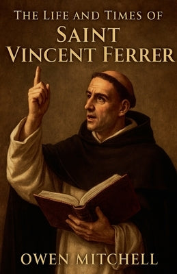 The Life and Times of Saint Vincent Ferrer by Mitchell, Owen