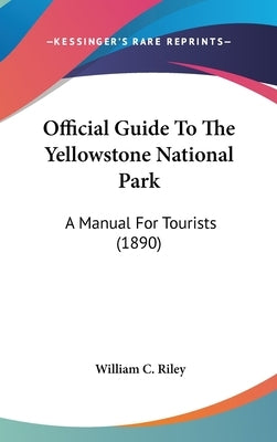 Official Guide To The Yellowstone National Park: A Manual For Tourists (1890) by Riley, William C.