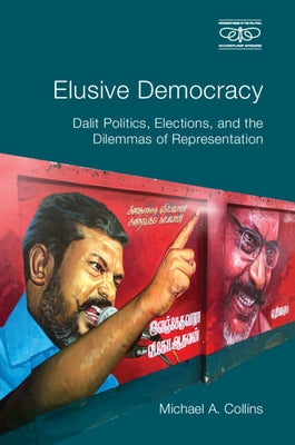 Elusive Democracy: Dalit Politics, Elections, and the Dilemmas of Representation by Collins, Michael A.