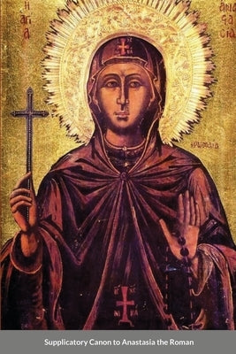 The Supplicatory Canon of Anastasia the Roman, the Righteous Virgin Martyr by Monastery, St George