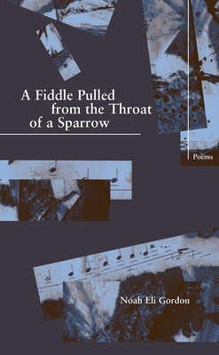 A Fiddle Pulled from the Throat of a Sparrow by Gordon, Noah Eli