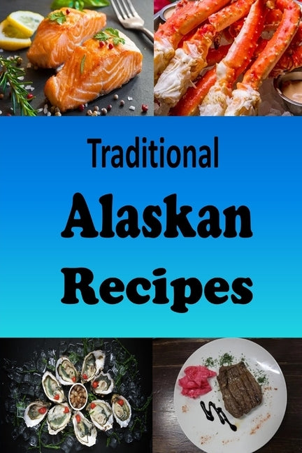 Traditional Alaskan Recipes: Delicious Recipes from the State of Alaska by Sommers, Laura