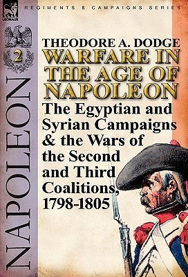 Warfare in the Age of Napoleon-Volume 2: The Egyptian and Syrian Campaigns & the Wars of the Second and Third Coalitions, 1798-1805 by Dodge, Theodore A.