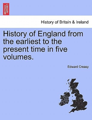History of England from the earliest to the present time in five volumes. by Creasy, Edward