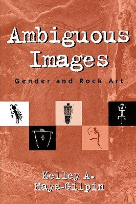 Ambiguous Images: Gender and Rock Art by Hays-Gilpin, Kelley
