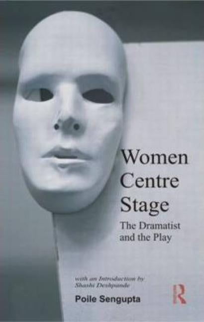 Women Centre Stage: The Dramatist and the Play by Sengupta, Poile