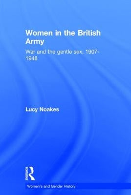 Women in the British Army: War and the Gentle Sex, 1907-1948 by Noakes, Lucy