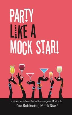 Party Like A Mock Star!: Have a Booze-free Blast with no-regrets Mocktails! by Robinette, Zoe