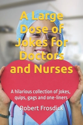 A Large Dose of Jokes for Doctors and Nurses: A hilarious collection of jokes, quips, gags and one-liners by Frosdick, Robert