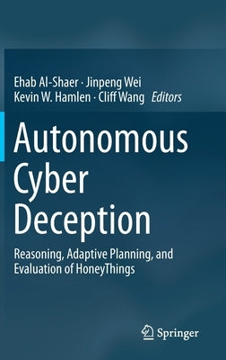 Autonomous Cyber Deception: Reasoning, Adaptive Planning, and Evaluation of Honeythings by Al-Shaer, Ehab