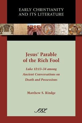 Jesus' Parable of the Rich Fool: Luke 12:13-34 Among Ancient Conversations on Death and Possessions by Rindge, Matthew S.