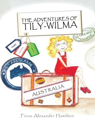The Adventures Of Tily-Wilma: Australia by Hamilton, Fiona Alexander