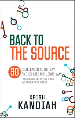 Back to the Source: 30 Challenges to Be, Say and Do Life the Jesus Way...When You Are Not Th by Kandiah, Krish