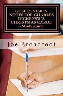 GCSE REVISION NOTES FOR CHARLES DICKENS'S A CHRISTMAS CAROL - Study guide: (All staves, page-by-page analysis) by Broadfoot, Joe