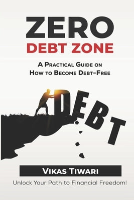 Zero Debt Zone: A Practical Guide on How to Become Debt-Free: Unlock Your Path to Financial Freedom by Tiwari, Vikas