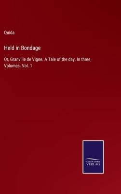 Held in Bondage: Or, Granville de Vigne. A Tale of the day. In three Volumes. Vol. 1 by Quida