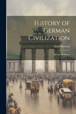 History of German Civilization: A General Survey by Richard, Ernst