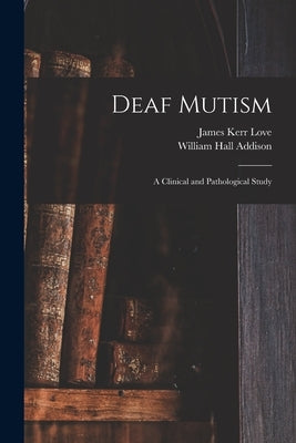 Deaf Mutism; a Clinical and Pathological Study by Love, James Kerr 1850-