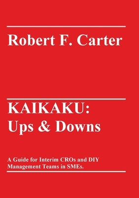 Kaikaku: Ups & Downs: A Guide for Interim CROs and DIY Management Teams in SMEs. by Carter, Robert F.