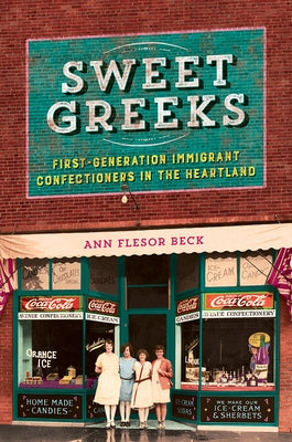 Sweet Greeks: First-Generation Immigrant Confectioners in the Heartland by Beck, Ann Flesor