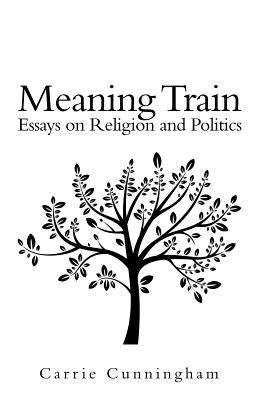 Meaning Train: Essays on Religion and Politics by Cunningham, Carrie