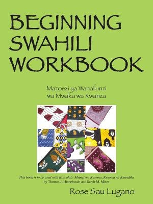 Beginning Swahili Workbook: Mazoezi YA Wanafunzi Wa Mwaka Wa Kwanza by Lugano, Rose Sau
