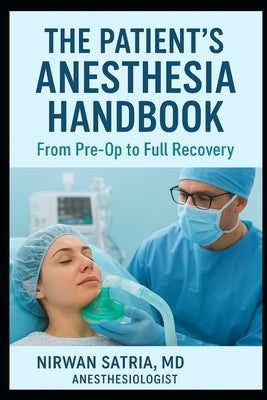 The Patient's Anesthesia Handbook: From Pre-Op to Full Recovery by Satria, Nirwan