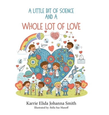 A Little Bit of Science and a Whole Lot of Love by Johanna Smith, Karrie Elida