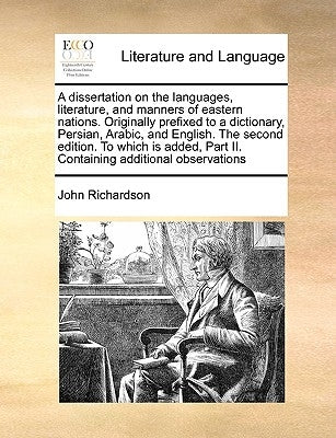 A dissertation on the languages, literature, and manners of eastern nations. Originally prefixed to a dictionary, Persian, Arabic, and English. The se by Richardson, John