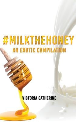 #MilkTheHoney: An Erotic Compilation by Catherine, Victoria