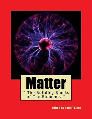 Matter: " The Building Blocks of The Elements " by Kisak, Paul F.