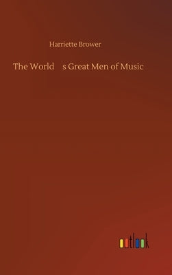 The World's Great Men of Music by Brower, Harriette