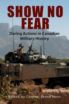 Show No Fear: Daring Actions in Canadian Military History by Horn, Bernd