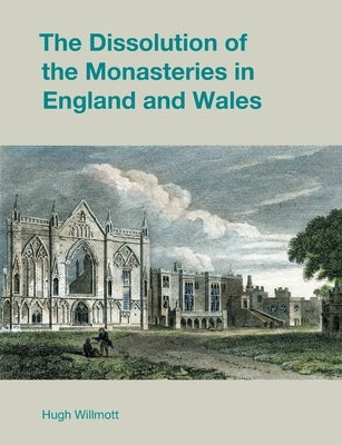 The Dissolution of the Monasteries in England and Wales by Willmott, Hugh