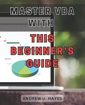 Master VBA with this beginner's guide 2024: Unlock the secrets of VBA programming with this comprehensive beginner's handbook by Hayes, Andrew U.