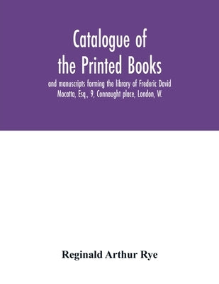 Catalogue of the printed books and manuscripts forming the library of Frederic David Mocatta, Esq., 9, Connaught place, London, W. by Arthur Rye, Reginald