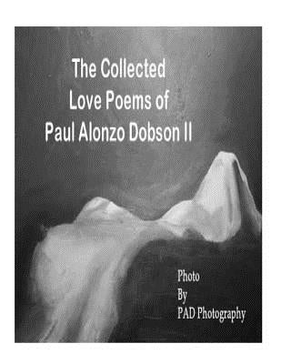 The Collected Love Poems of Paul Alonzo Dobson II by Dobson, Paul Alonzo, II