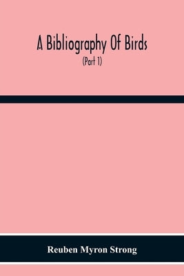 A Bibliography Of Birds: With Special Reference To Anatomy, Behavior, Biochemistry, Embryology, Pathology, Physiology, Genetics, Ecology, Aviculture, by Myron Strong, Reuben