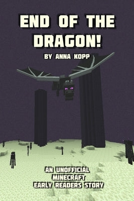 End of the Dragon!: An Unofficial Minecraft Story For Early Readers by Kopp, Anna