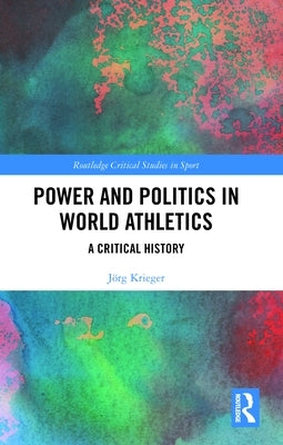 Power and Politics in World Athletics: A Critical History by Krieger, Jörg