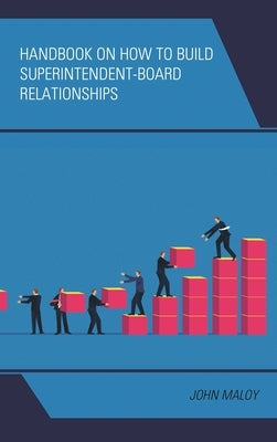 Handbook on How to Build Superintendent-Board Relationships by Maloy, John A.