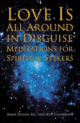 Love Is All Around in Disguise: Meditations for Spiritual Seekers by Dugan, Irene